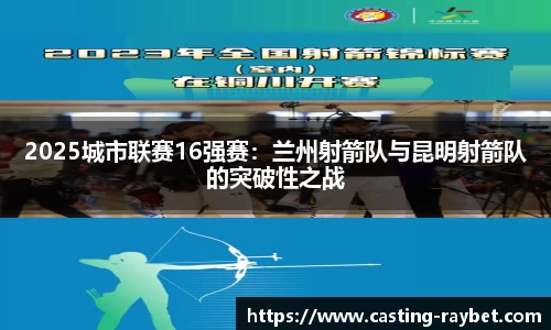 2025城市联赛16强赛：兰州射箭队与昆明射箭队的突破性之战